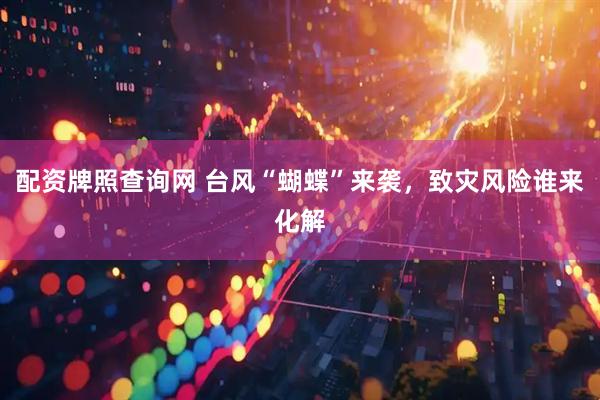 配资牌照查询网 台风“蝴蝶”来袭，致灾风险谁来化解