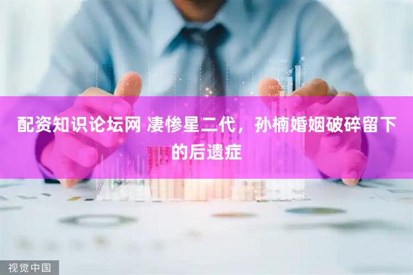 配资知识论坛网 凄惨星二代，孙楠婚姻破碎留下的后遗症