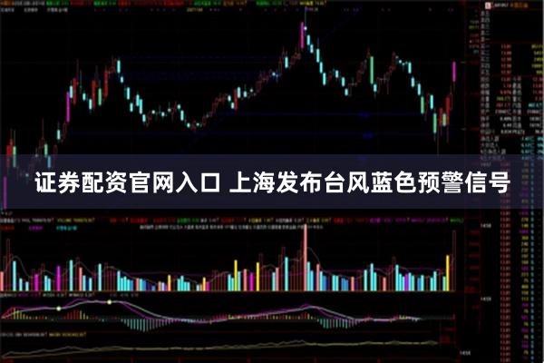 证券配资官网入口 上海发布台风蓝色预警信号