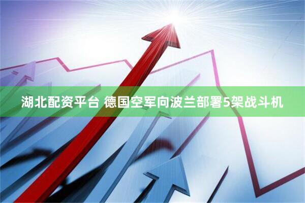 湖北配资平台 德国空军向波兰部署5架战斗机