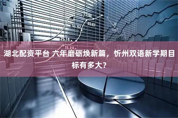 湖北配资平台 六年磨砺焕新篇，忻州双语新学期目标有多大？