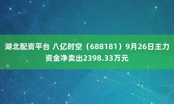 湖北配资平台 八亿时空（688181）9月26日主力资金净卖出2398.33万元