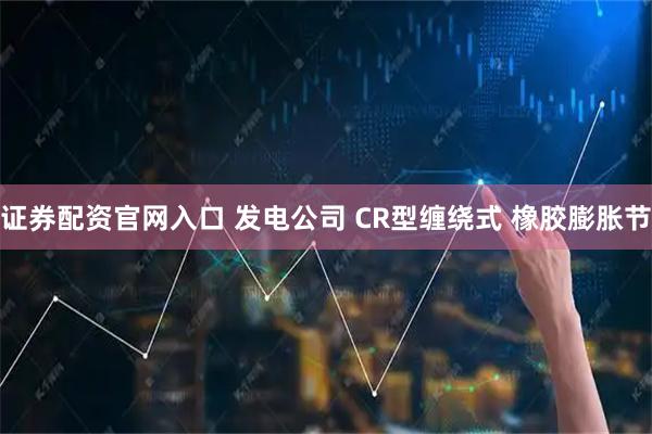证券配资官网入口 发电公司 CR型缠绕式 橡胶膨胀节