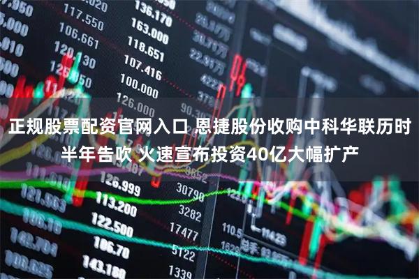 正规股票配资官网入口 恩捷股份收购中科华联历时半年告吹 火速宣布投资40亿大幅扩产