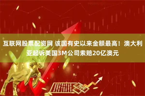互联网股票配资网 该国有史以来金额最高！澳大利亚起诉美国3M公司索赔20亿澳元