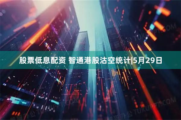 股票低息配资 智通港股沽空统计|5月29日