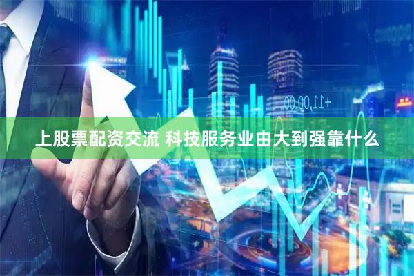 上股票配资交流 科技服务业由大到强靠什么