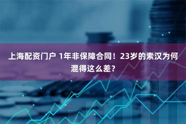 上海配资门户 1年非保障合同！23岁的索汉为何混得这么差？