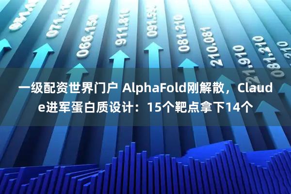 一级配资世界门户 AlphaFold刚解散，Claude进军蛋白质设计：15个靶点拿下14个