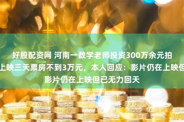 好股配资网 河南一数学老师投资300万余元拍院线电影，上映三天票房不到3万元，本人回应：影片仍在上映但已无力回天